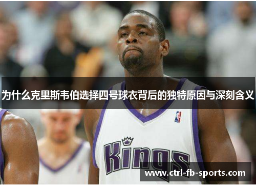 为什么克里斯韦伯选择四号球衣背后的独特原因与深刻含义