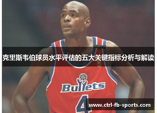 克里斯韦伯球员水平评估的五大关键指标分析与解读