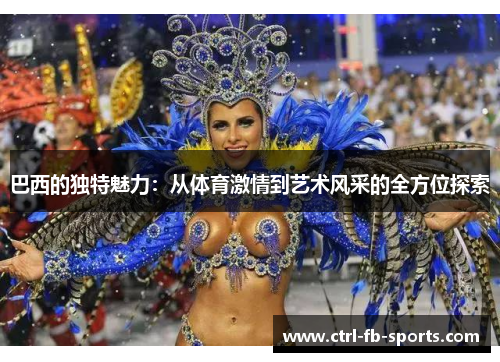 巴西的独特魅力：从体育激情到艺术风采的全方位探索