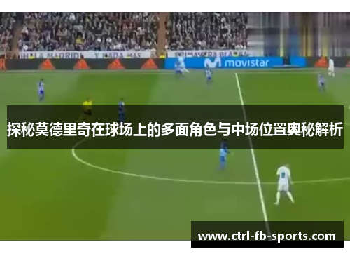 探秘莫德里奇在球场上的多面角色与中场位置奥秘解析