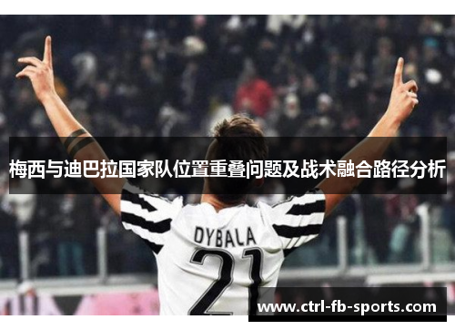 梅西与迪巴拉国家队位置重叠问题及战术融合路径分析