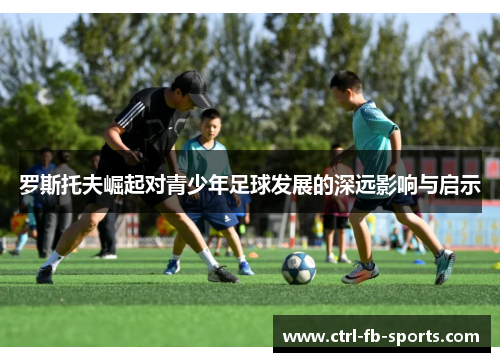 罗斯托夫崛起对青少年足球发展的深远影响与启示
