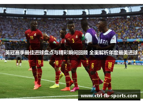 英冠赛季最佳进球盘点与精彩瞬间回顾 全面解析年度最美进球