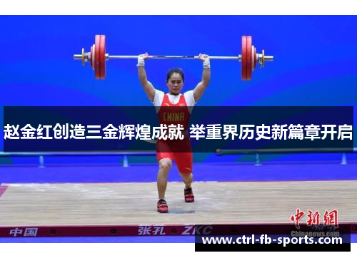 赵金红创造三金辉煌成就 举重界历史新篇章开启