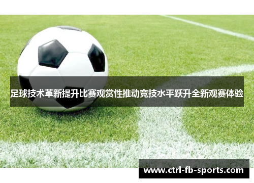 足球技术革新提升比赛观赏性推动竞技水平跃升全新观赛体验