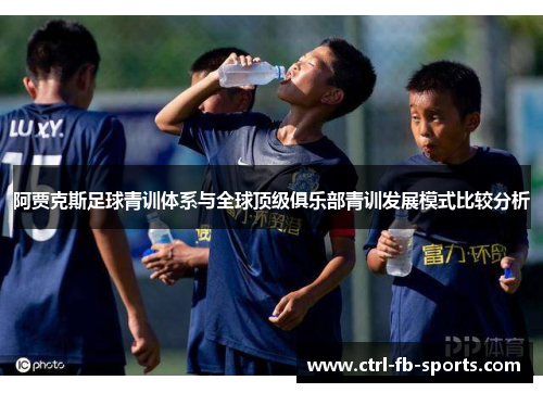 阿贾克斯足球青训体系与全球顶级俱乐部青训发展模式比较分析
