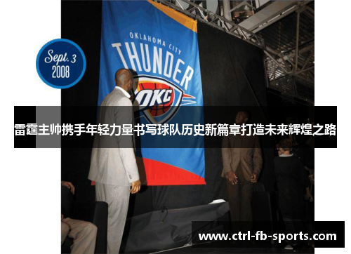 雷霆主帅携手年轻力量书写球队历史新篇章打造未来辉煌之路