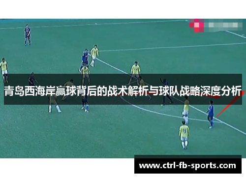 青岛西海岸赢球背后的战术解析与球队战略深度分析