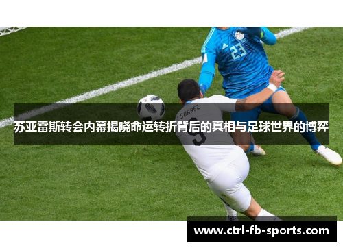 苏亚雷斯转会内幕揭晓命运转折背后的真相与足球世界的博弈