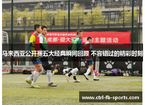 马来西亚公开赛五大经典瞬间回顾 不容错过的精彩时刻