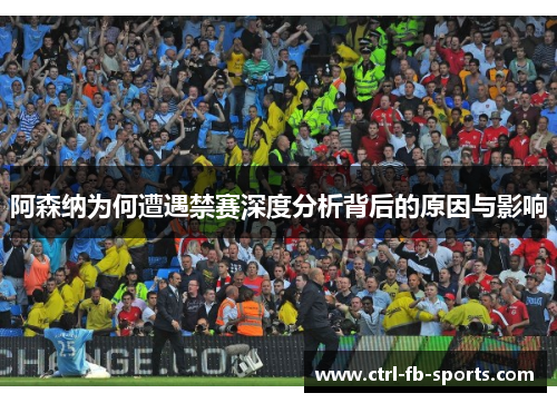 阿森纳为何遭遇禁赛深度分析背后的原因与影响