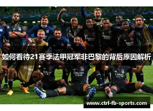 如何看待21赛季法甲冠军非巴黎的背后原因解析