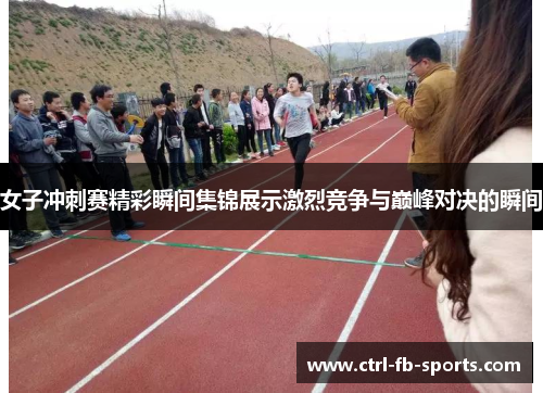 女子冲刺赛精彩瞬间集锦展示激烈竞争与巅峰对决的瞬间