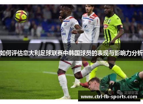如何评估意大利足球联赛中韩国球员的表现与影响力分析