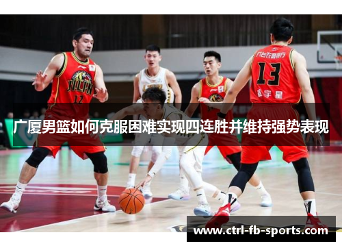 广厦男篮如何克服困难实现四连胜并维持强势表现