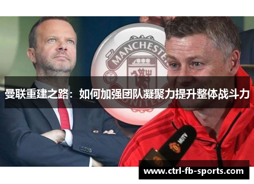 曼联重建之路：如何加强团队凝聚力提升整体战斗力