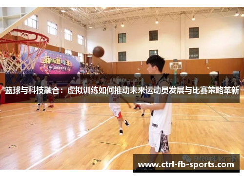 篮球与科技融合：虚拟训练如何推动未来运动员发展与比赛策略革新