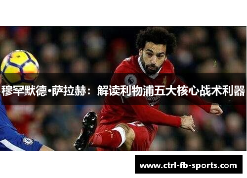 穆罕默德·萨拉赫：解读利物浦五大核心战术利器