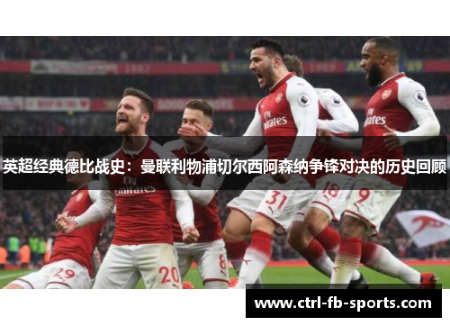 英超经典德比战史：曼联利物浦切尔西阿森纳争锋对决的历史回顾