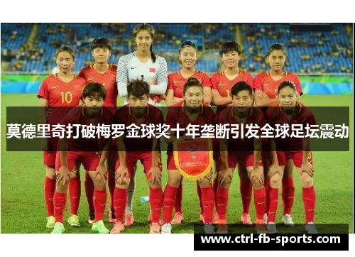 莫德里奇打破梅罗金球奖十年垄断引发全球足坛震动