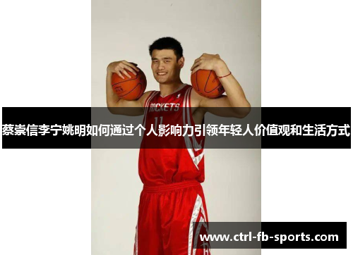 蔡崇信李宁姚明如何通过个人影响力引领年轻人价值观和生活方式