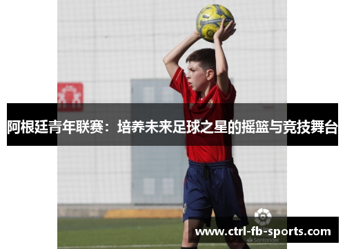 阿根廷青年联赛：培养未来足球之星的摇篮与竞技舞台