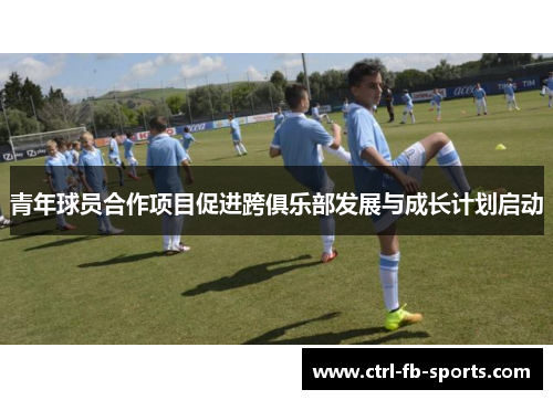 青年球员合作项目促进跨俱乐部发展与成长计划启动
